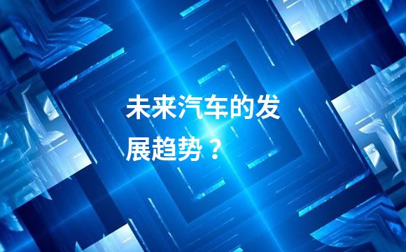 未来汽车的发展趋势 ？